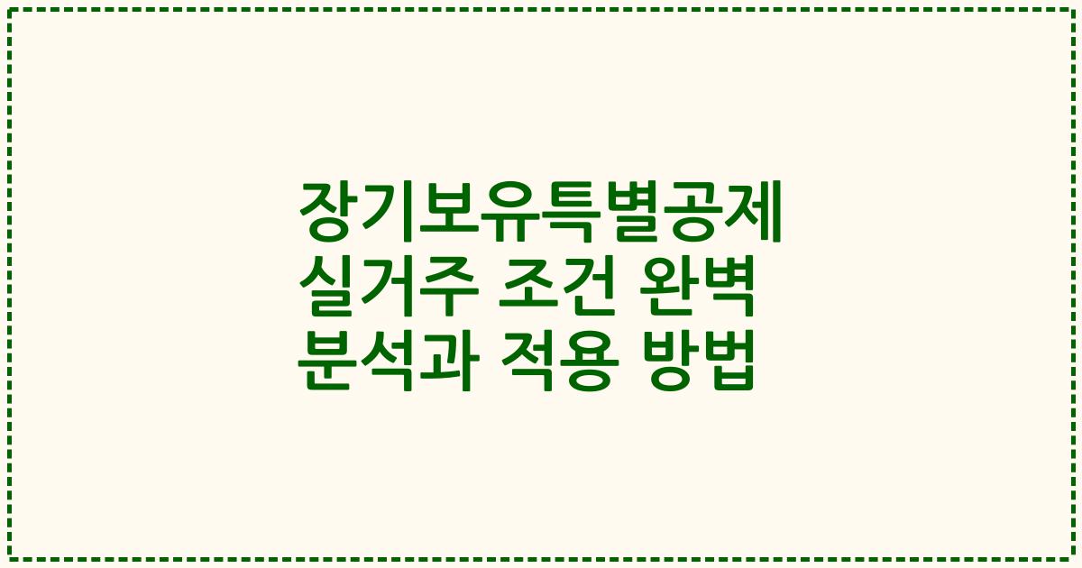 장기보유특별공제 실거주 조건 완벽 분석과 적용 방법