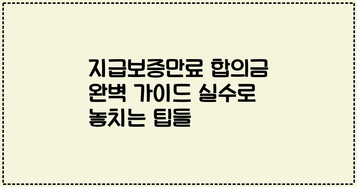 지급보증만료 합의금 완벽 가이드 실수로 놓치는 팁들