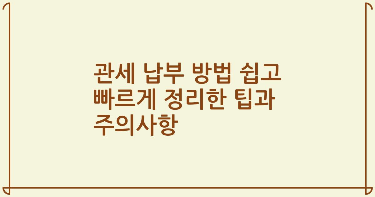 관세 납부 방법 쉽고 빠르게 정리한 팁과 주의사항