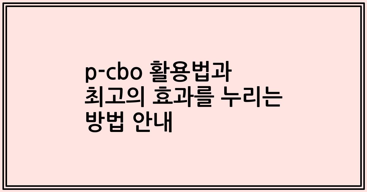 p-cbo 활용법과 최고의 효과를 누리는 방법 안내