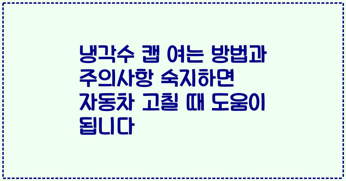 냉각수 캡 여는 방법과 주의사항 숙지하면 자동차 고칠 때 도움이 됩니다