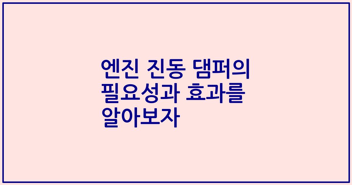 엔진 진동 댐퍼의 필요성과 효과를 알아보자