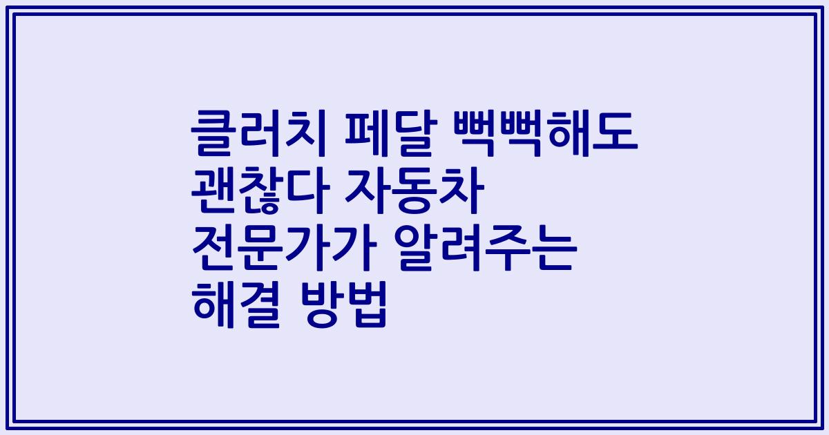 클러치 페달 뻑뻑해도 괜찮다 자동차 전문가가 알려주는 해결 방법