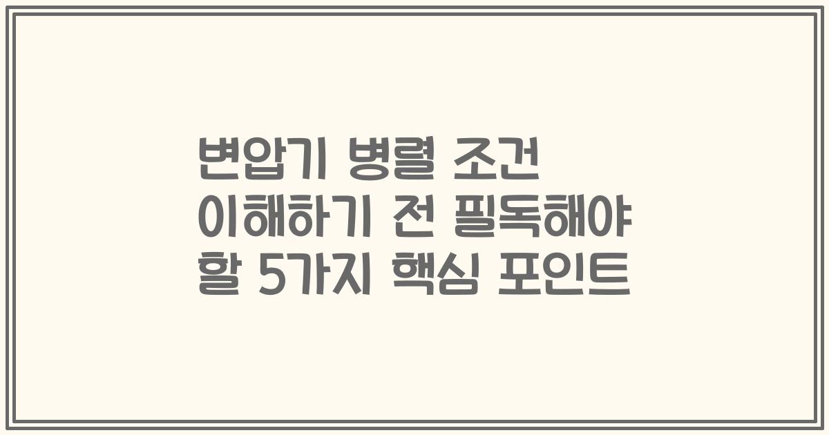 변압기 병렬 조건 이해하기 전 필독해야 할 5가지 핵심 포인트