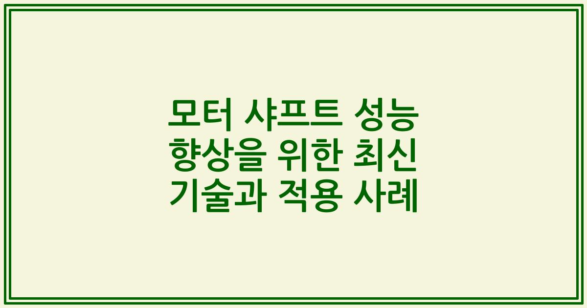 모터 샤프트 성능 향상을 위한 최신 기술과 적용 사례