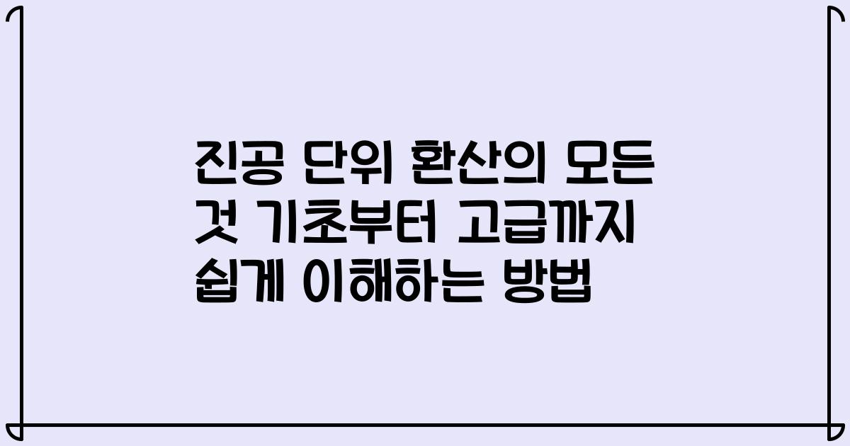 진공 단위 환산의 모든 것 기초부터 고급까지 쉽게 이해하는 방법