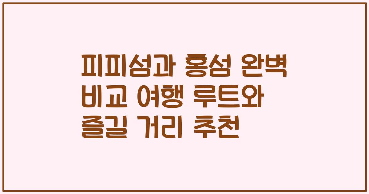 피피섬과 홍섬 완벽 비교 여행 루트와 즐길 거리 추천