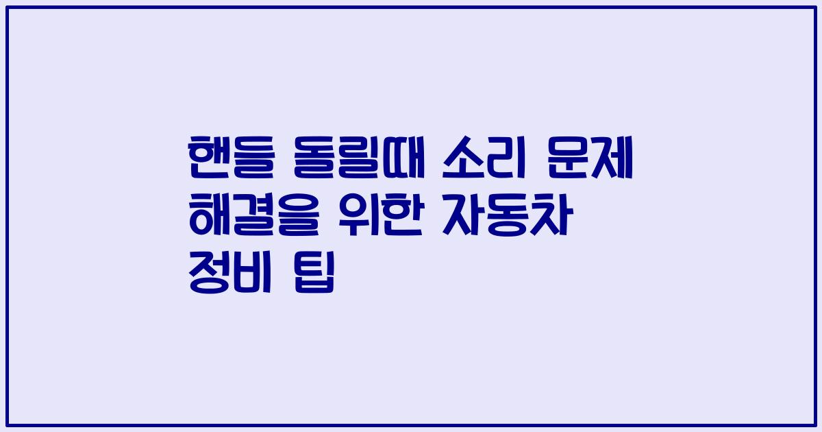 핸들 돌릴때 소리 문제 해결을 위한 자동차 정비 팁