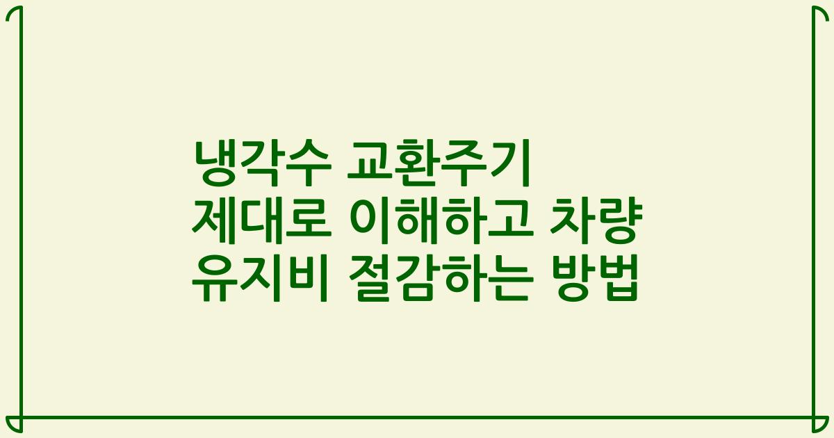 냉각수 교환주기 제대로 이해하고 차량 유지비 절감하는 방법