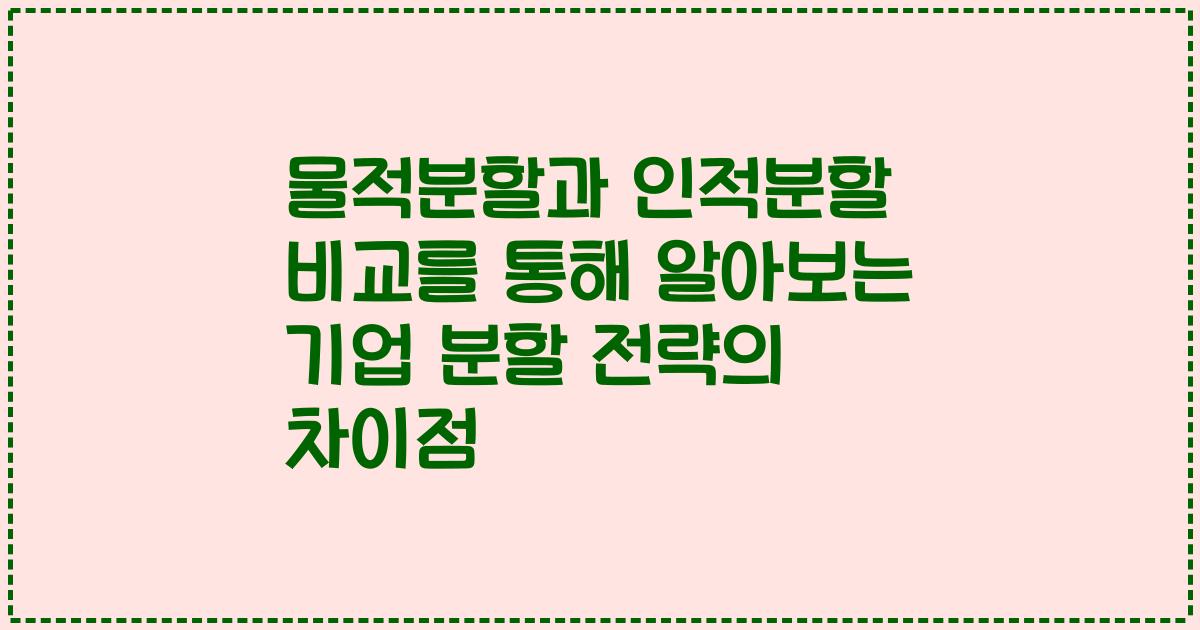 물적분할과 인적분할 비교를 통해 알아보는 기업 분할 전략의 차이점