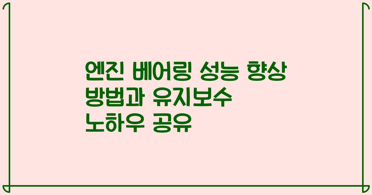 엔진 베어링 성능 향상 방법과 유지보수 노하우 공유