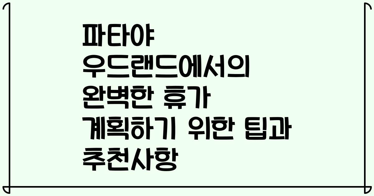 파타야 우드랜드에서의 완벽한 휴가 계획하기 위한 팁과 추천사항