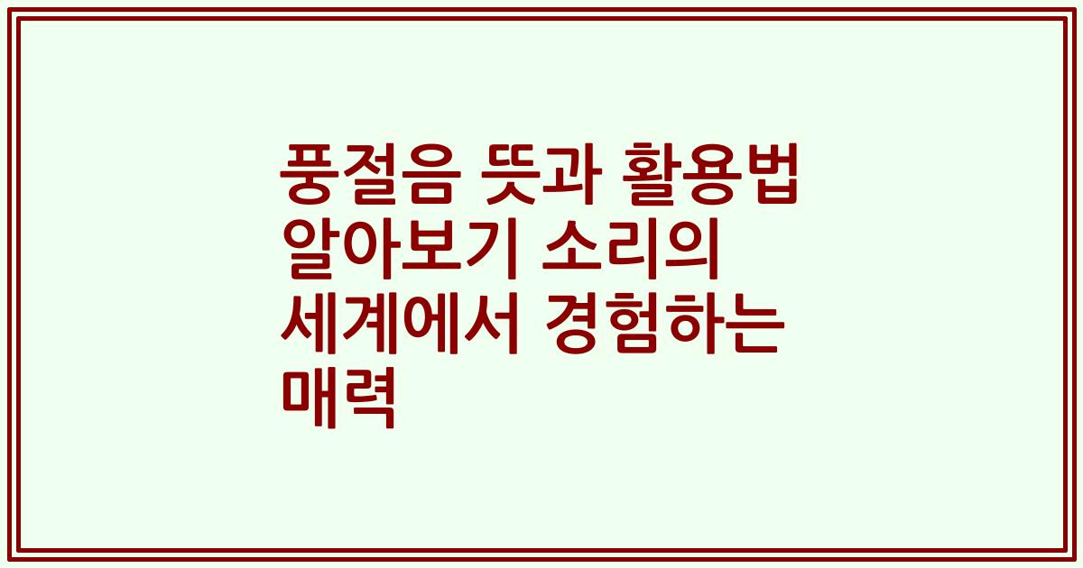 풍절음 뜻과 활용법 알아보기 소리의 세계에서 경험하는 매력