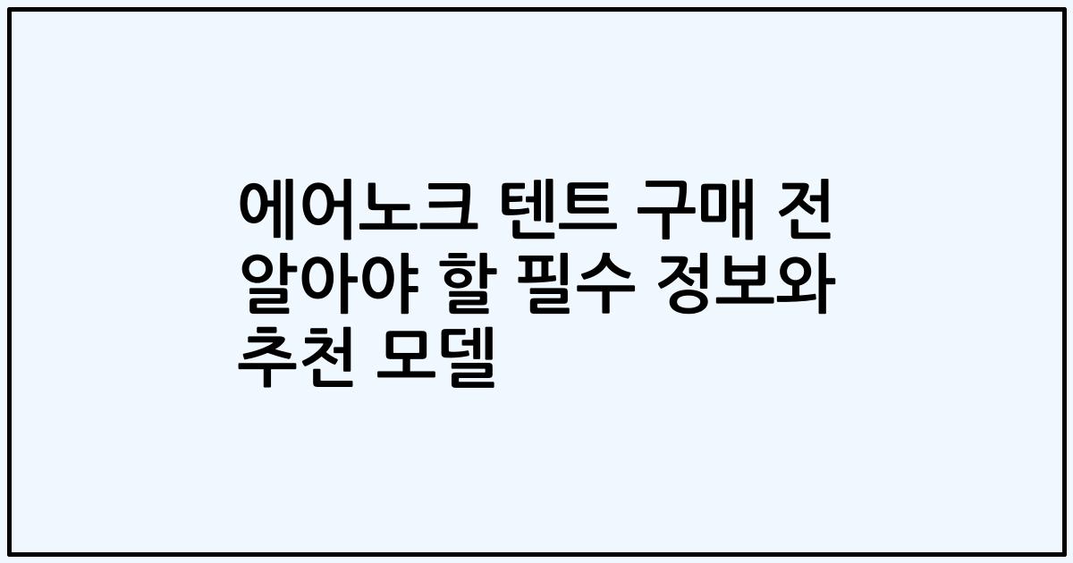 에어노크 텐트 구매 전 알아야 할 필수 정보와 추천 모델