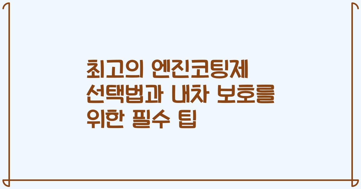최고의 엔진코팅제 선택법과 내차 보호를 위한 필수 팁