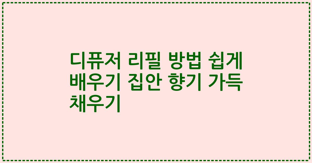 디퓨저 리필 방법 쉽게 배우기 집안 향기 가득 채우기