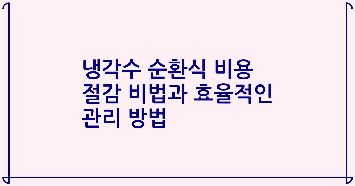 냉각수 순환식 비용 절감 비법과 효율적인 관리 방법
