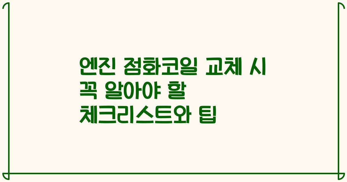 엔진 점화코일 교체 시 꼭 알아야 할 체크리스트와 팁