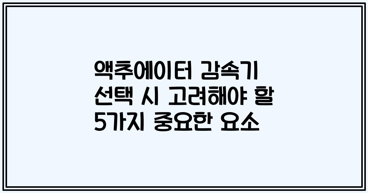 액추에이터 감속기 선택 시 고려해야 할 5가지 중요한 요소