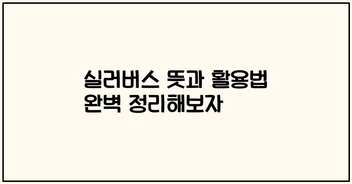 실러버스 뜻과 활용법 완벽 정리해보자