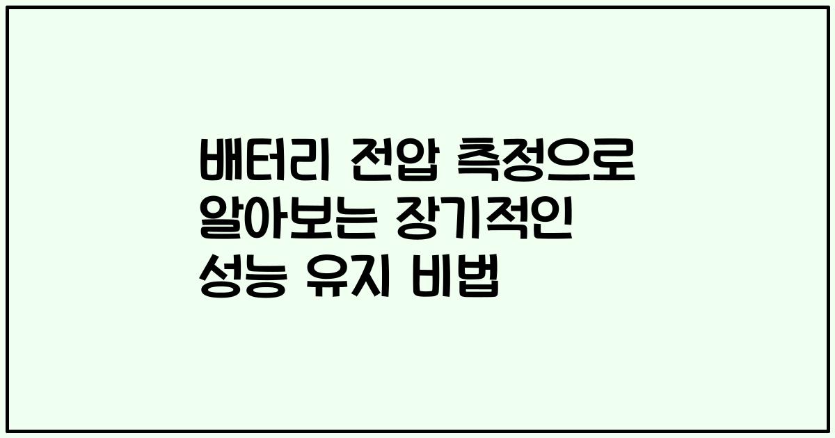 배터리 전압 측정으로 알아보는 장기적인 성능 유지 비법