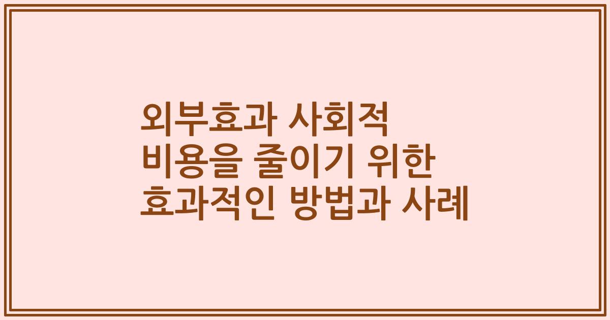 외부효과 사회적 비용을 줄이기 위한 효과적인 방법과 사례