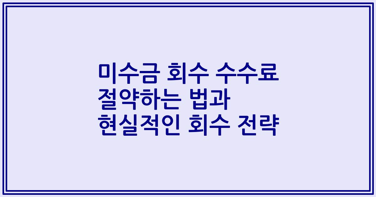 미수금 회수 수수료 절약하는 법과 현실적인 회수 전략
