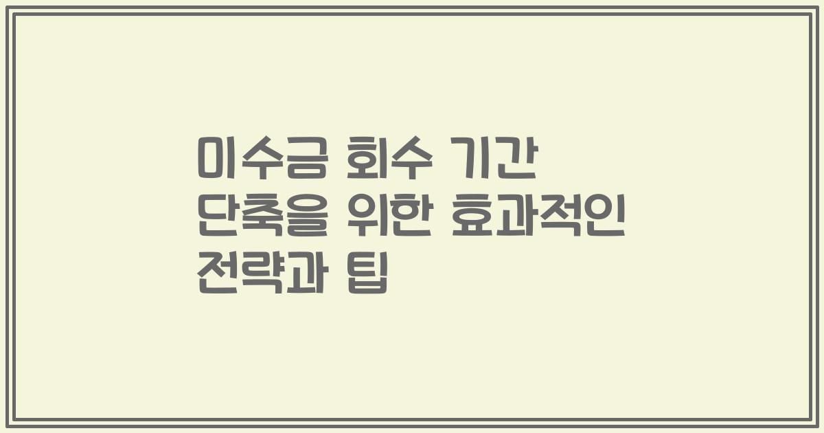 미수금 회수 기간 단축을 위한 효과적인 전략과 팁