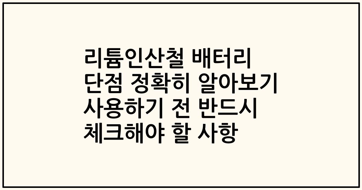 리튬인산철 배터리 단점 정확히 알아보기 사용하기 전 반드시 체크해야 할 사항