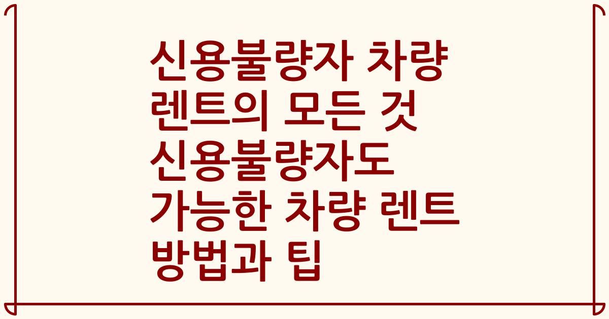 신용불량자 차량 렌트의 모든 것 신용불량자도 가능한 차량 렌트 방법과 팁