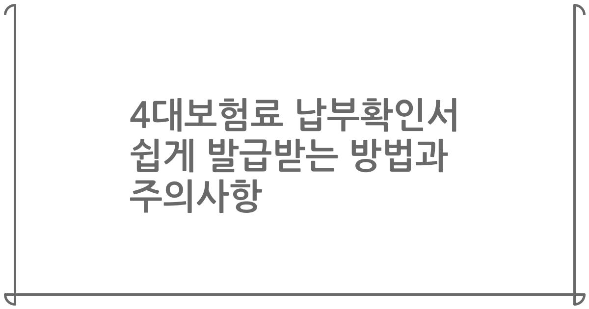 4대보험료 납부확인서 쉽게 발급받는 방법과 주의사항