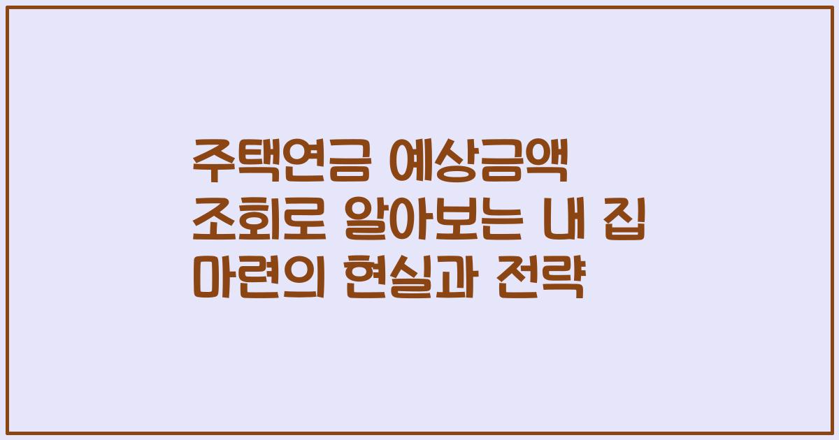 주택연금 예상금액 조회로 알아보는 내 집 마련의 현실과 전략