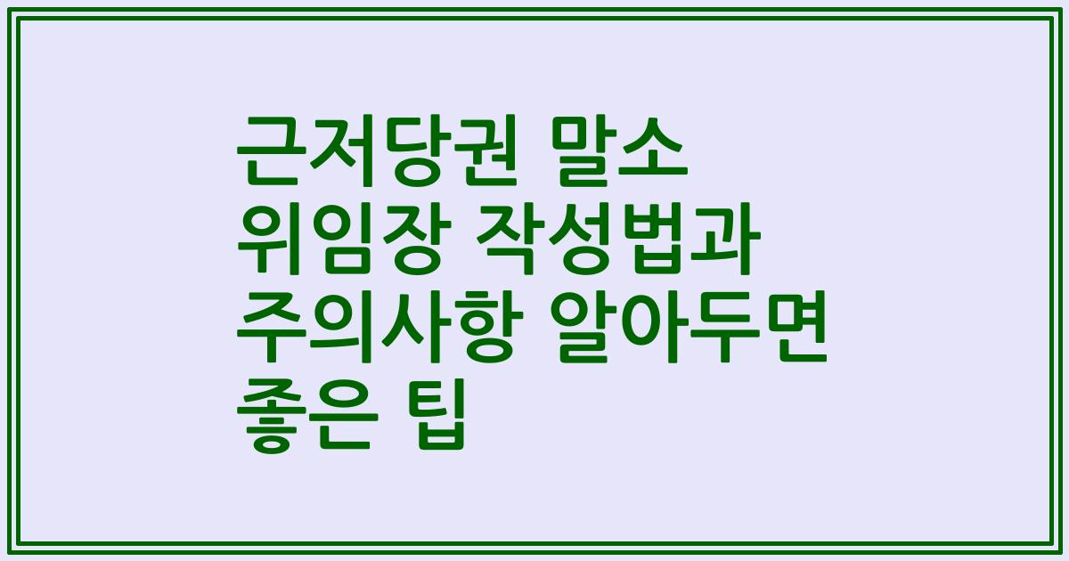 근저당권 말소 위임장 작성법과 주의사항 알아두면 좋은 팁