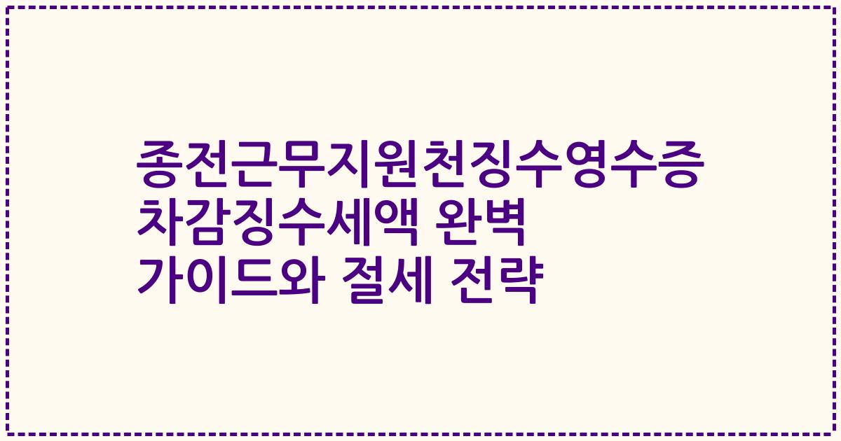 종전근무지원천징수영수증 차감징수세액 완벽 가이드와 절세 전략