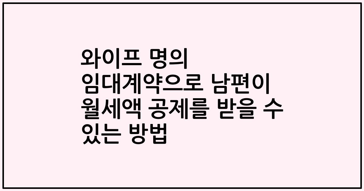 와이프 명의 임대계약으로 남편이 월세액 공제를 받을 수 있는 방법