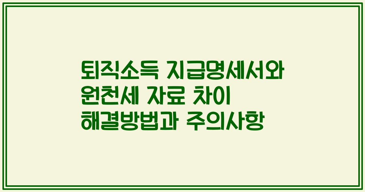퇴직소득 지급명세서와 원천세 자료 차이 해결방법과 주의사항