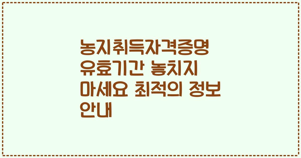 농지취득자격증명 유효기간 놓치지 마세요 최적의 정보 안내