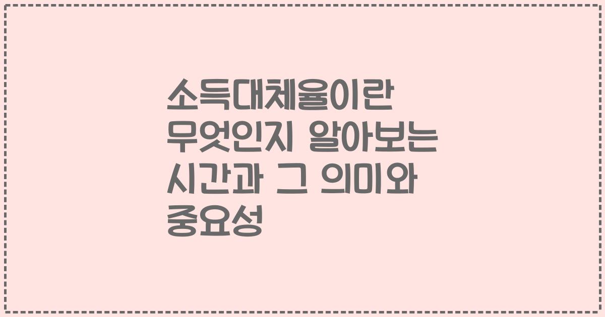 소득대체율이란 무엇인지 알아보는 시간과 그 의미와 중요성