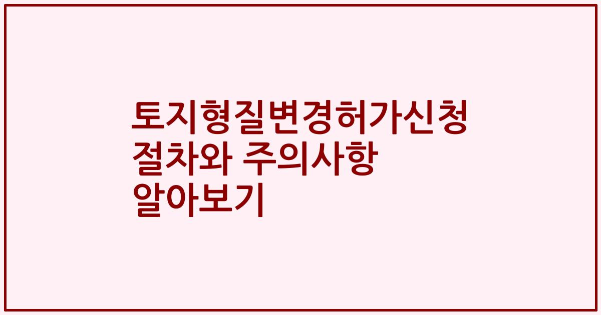 토지형질변경허가신청 절차와 주의사항 알아보기