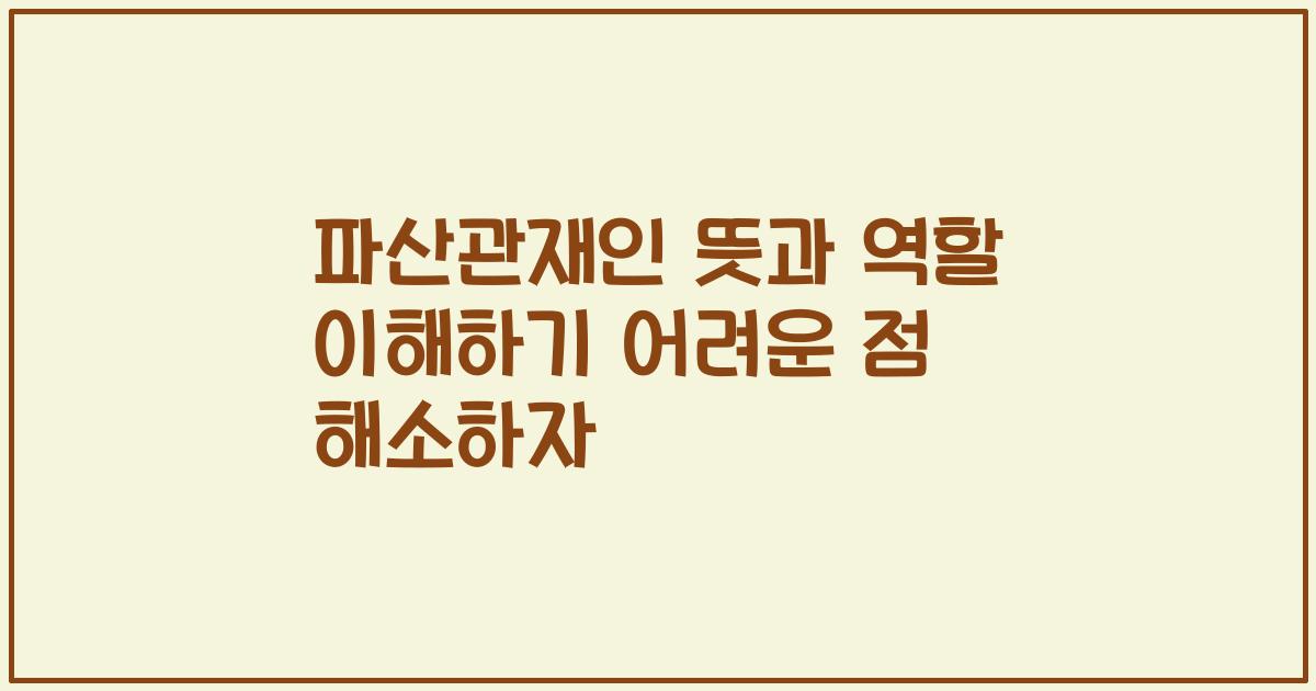 파산관재인 뜻과 역할 이해하기 어려운 점 해소하자