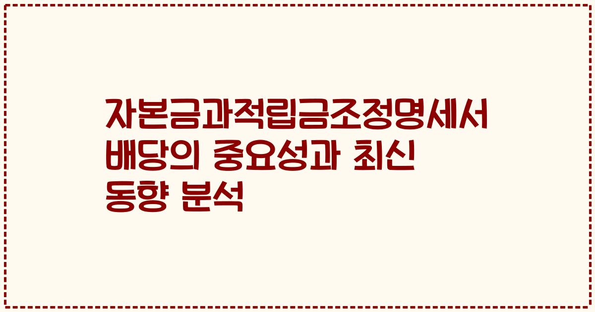 자본금과적립금조정명세서 배당의 중요성과 최신 동향 분석