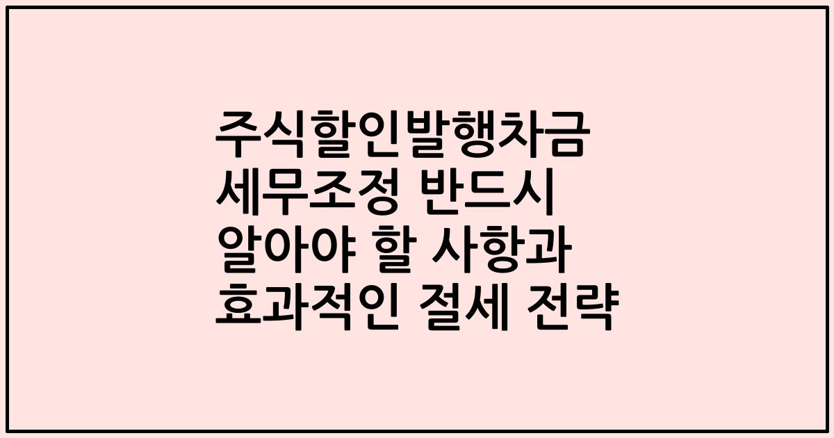 주식할인발행차금 세무조정 반드시 알아야 할 사항과 효과적인 절세 전략