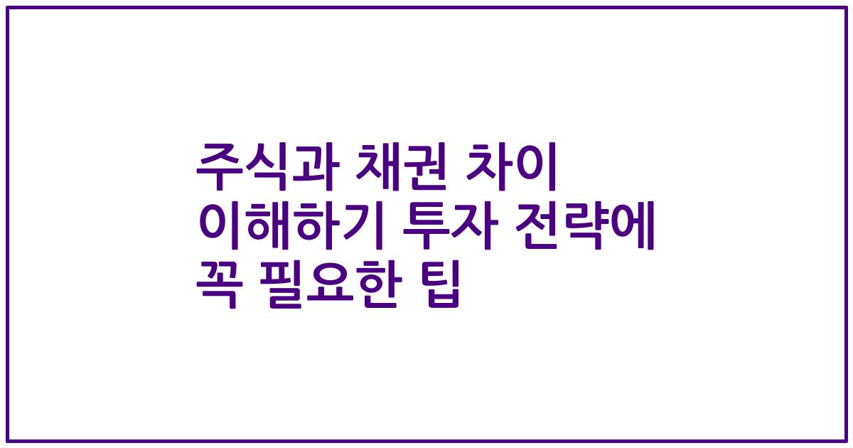 주식과 채권 차이 이해하기 투자 전략에 꼭 필요한 팁