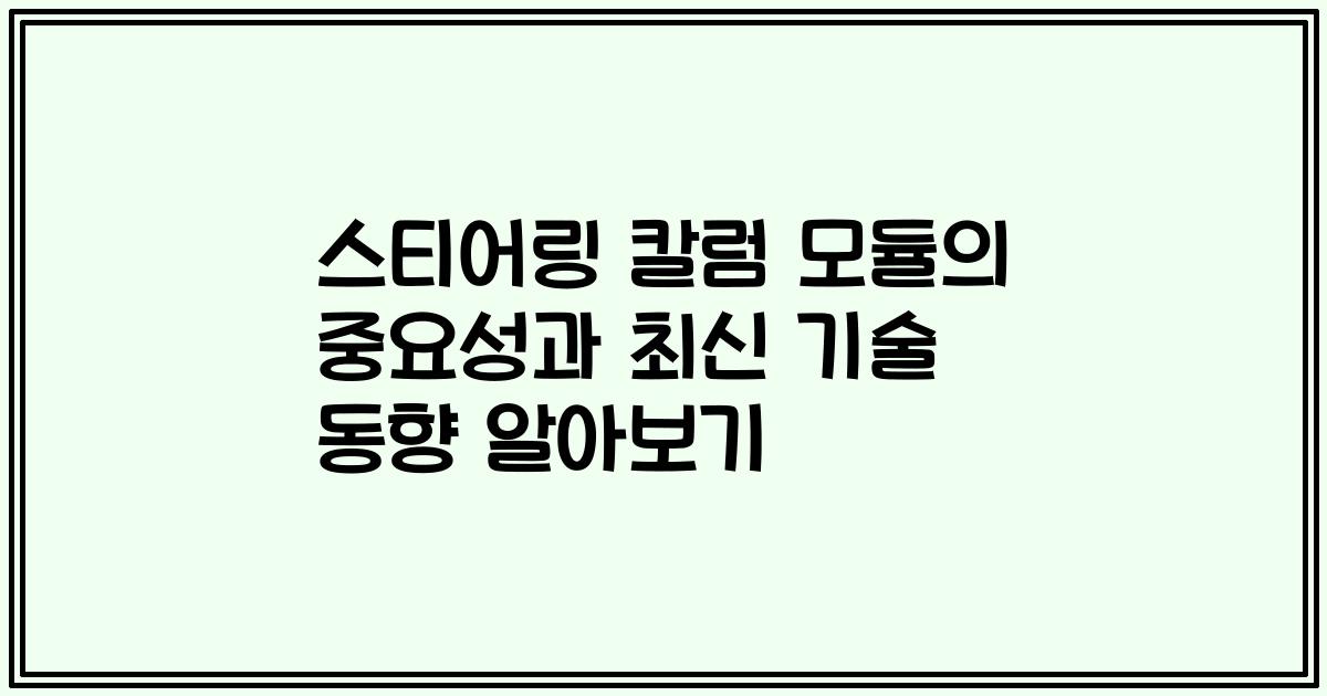 스티어링 칼럼 모듈의 중요성과 최신 기술 동향 알아보기