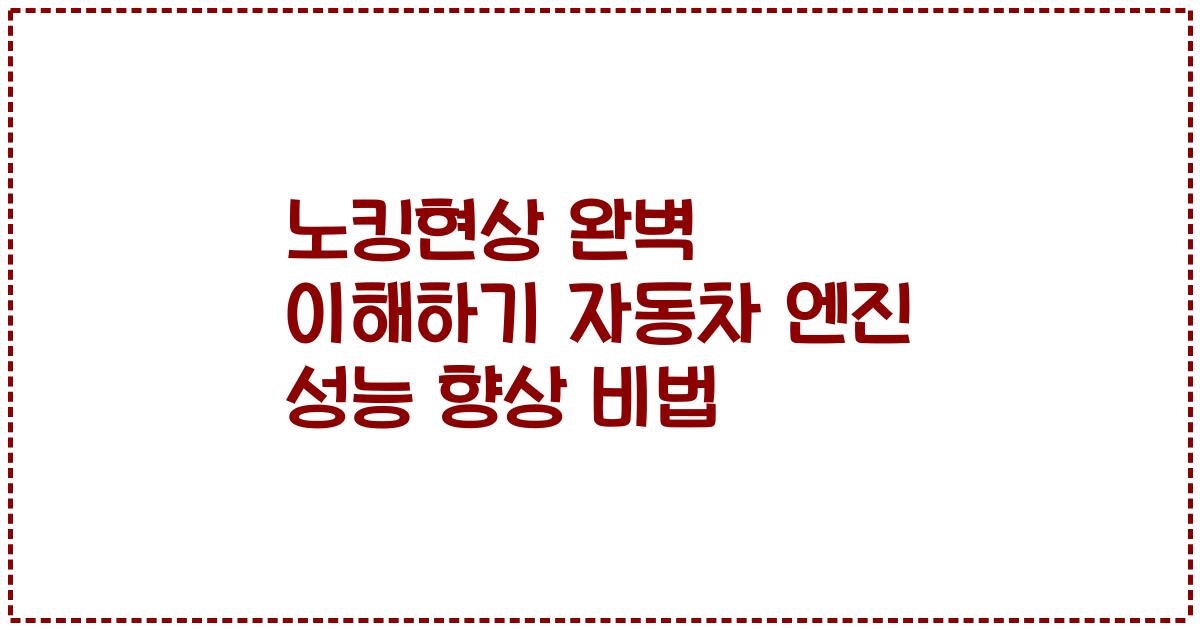 노킹현상 완벽 이해하기 자동차 엔진 성능 향상 비법