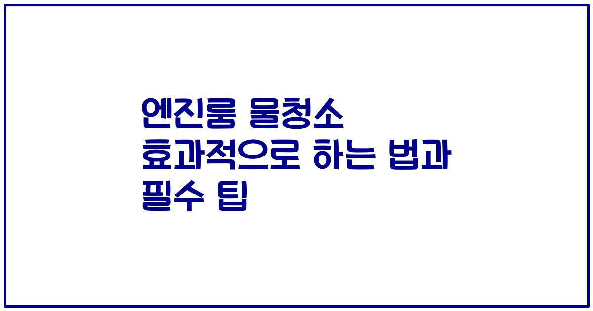 엔진룸 물청소 효과적으로 하는 법과 필수 팁