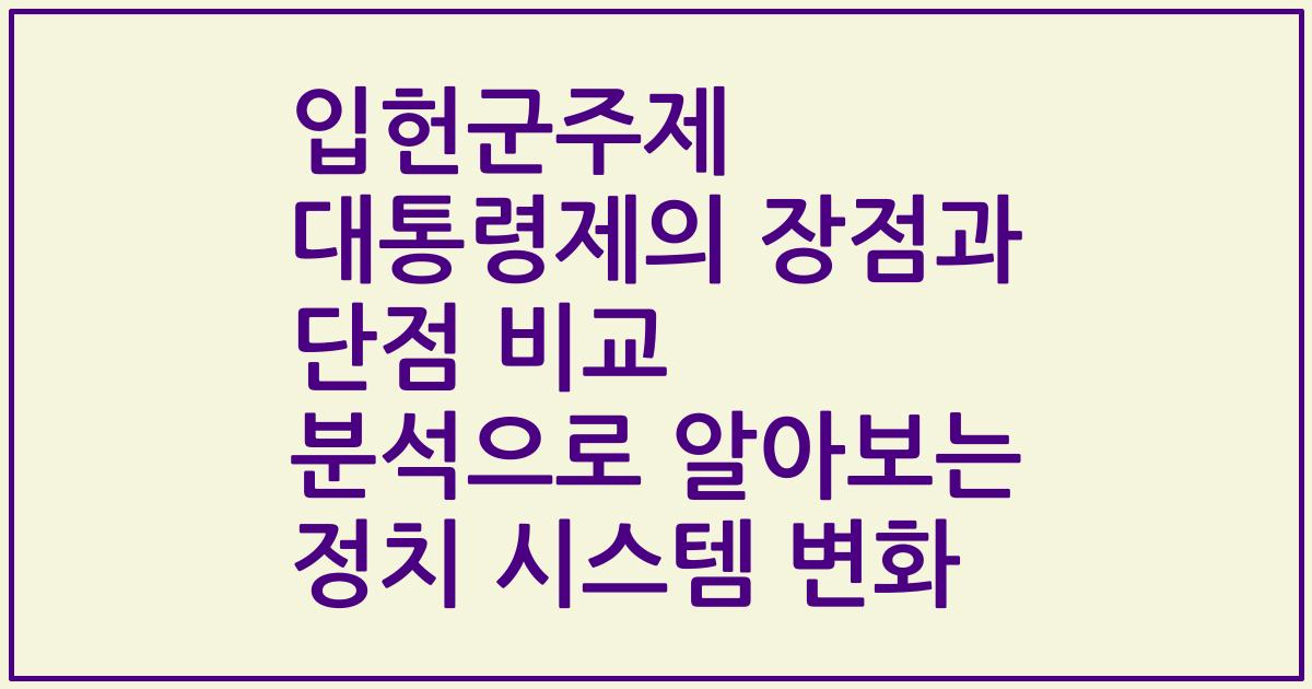 입헌군주제 대통령제의 장점과 단점 비교 분석으로 알아보는 정치 시스템 변화