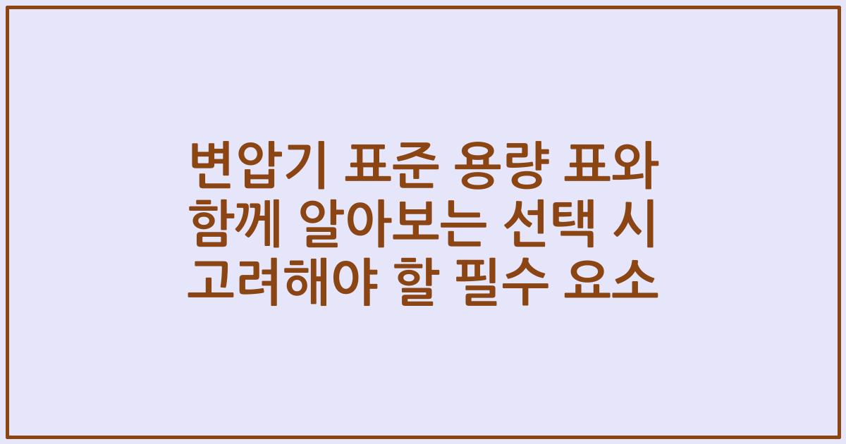 변압기 표준 용량 표와 함께 알아보는 선택 시 고려해야 할 필수 요소