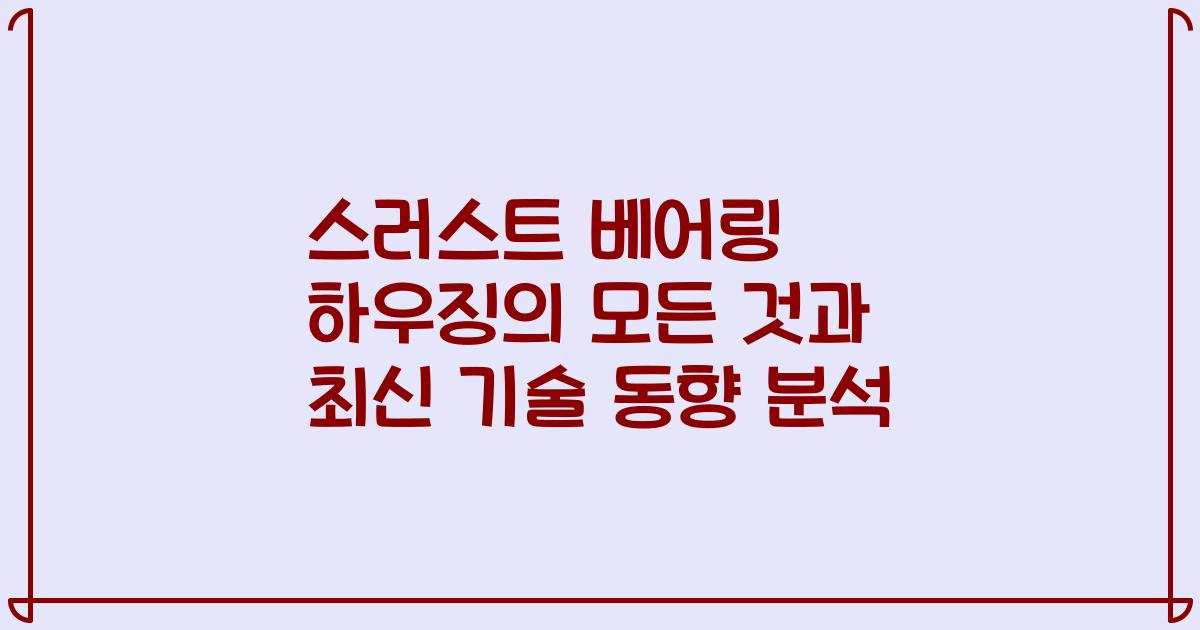 스러스트 베어링 하우징의 모든 것과 최신 기술 동향 분석