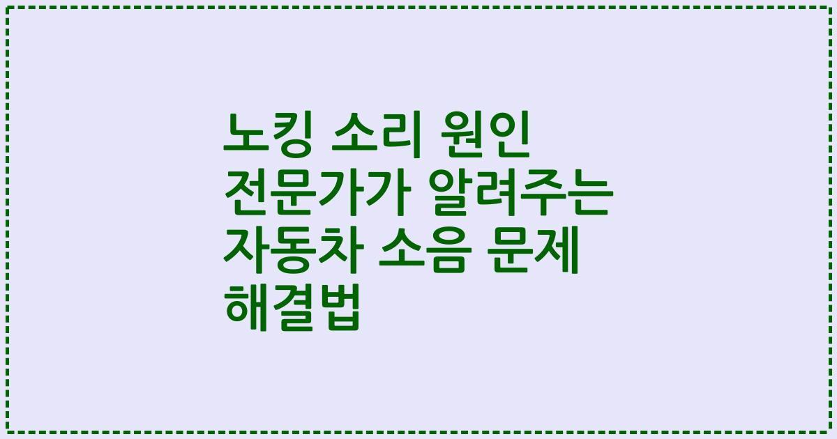 노킹 소리 원인 전문가가 알려주는 자동차 소음 문제 해결법